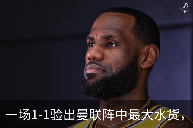 一场1-1验出曼联阵中最大水货，不是利马，难怪巴萨夏窗不要他