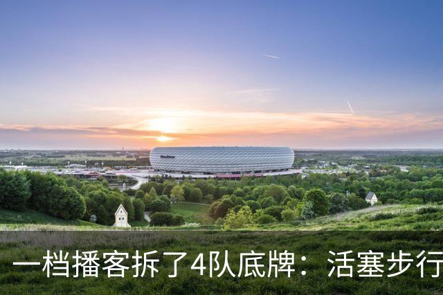 一档播客拆了4队底牌：活塞步行者谁能走更远