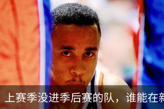 上赛季没进季后赛的队，谁能在新赛季杀回来？