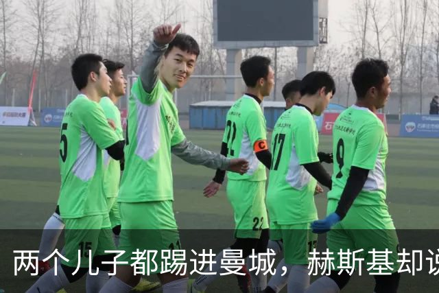 两个儿子都踢进曼城，赫斯基却说：那不是我的生涯