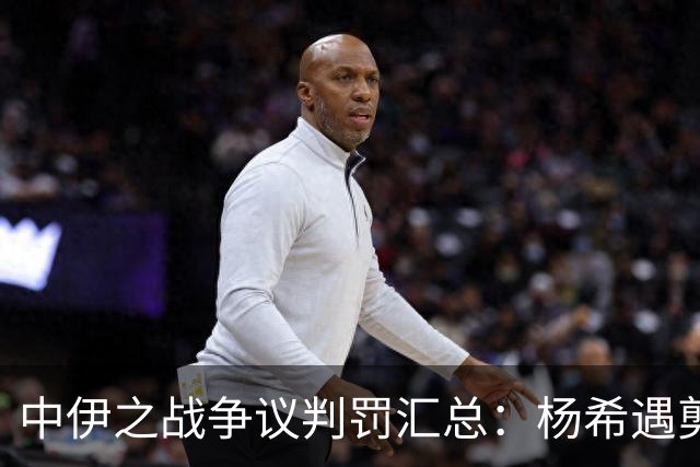 中伊之战争议判罚汇总：杨希遇剪刀脚，胡荷韬禁区线上被放倒