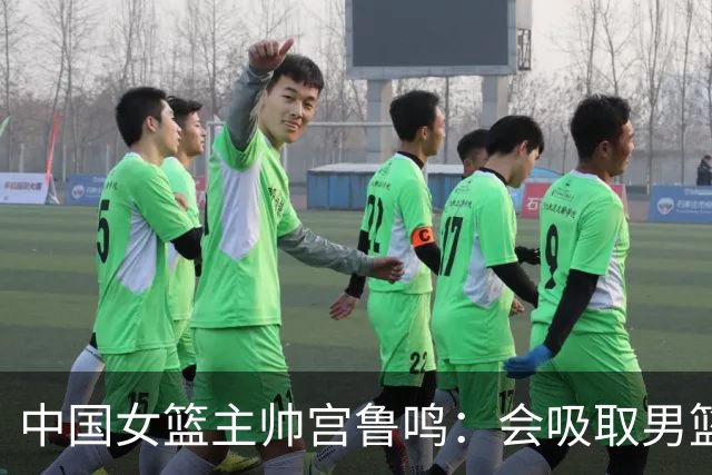 中国女篮主帅宫鲁鸣：会吸取男篮教训