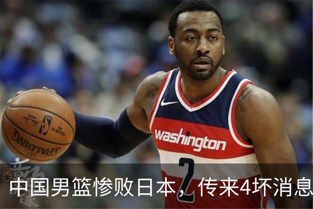 中国男篮惨败日本，传来4坏消息1好消息，防守崩盘 郭士强或下课
