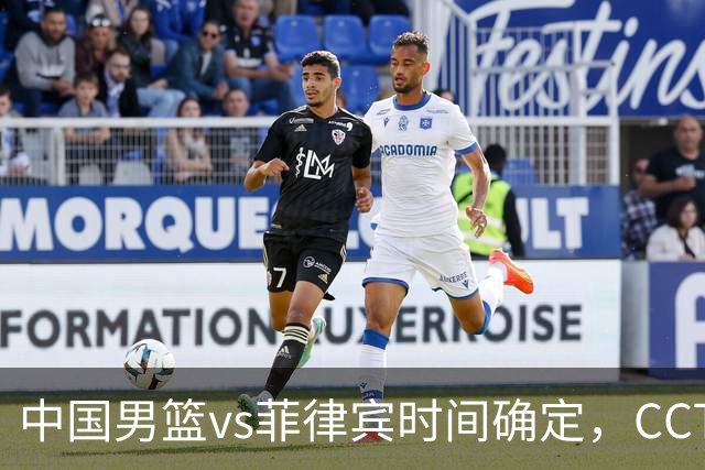 中国男篮vs菲律宾时间确定，CCTV5直播，改掉3个漏洞，或复仇成功