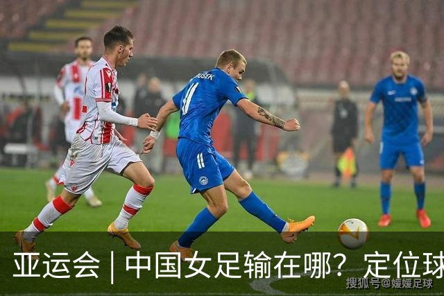 亚运会 | 中国女足输在哪？定位球细节决定成败