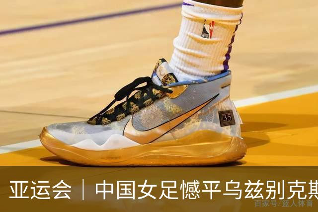 亚运会｜中国女足憾平乌兹别克斯坦队 无缘提前出线