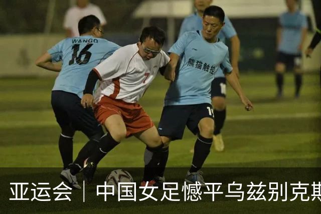 亚运会｜中国女足憾平乌兹别克斯坦队 无缘提前出线