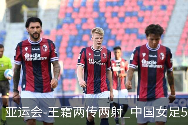 亚运会-王霜两传两射 中国女足5-1中国香港开门红