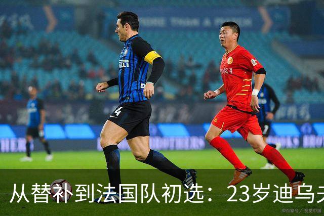 从替补到法国队初选：23岁迪乌夫改踢翼卫后迎来转机