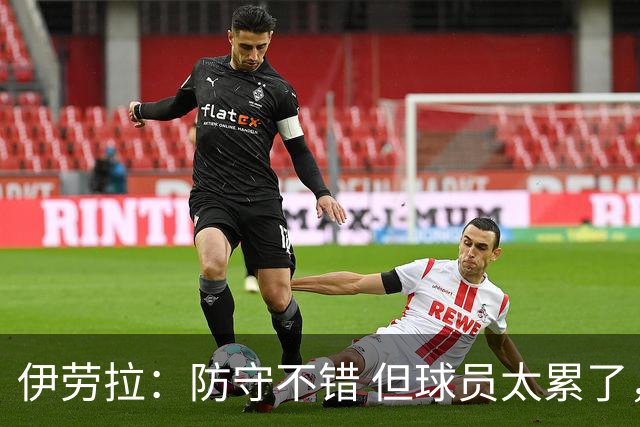 伊劳拉：防守不错 但球员太累了，我印象里富勒姆就一次明显机会