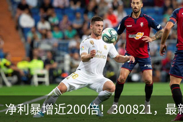 净利暴增近200倍！300821，最新业绩出炉