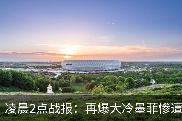 凌晨2点战报：再爆大冷墨菲惨遭五连鞭逆转5-6憾负，决赛对阵出炉