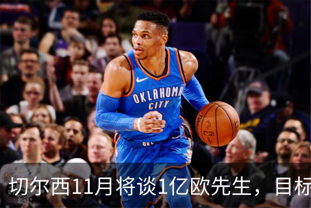 切尔西11月将谈1亿欧先生，目标1月1日前敲定