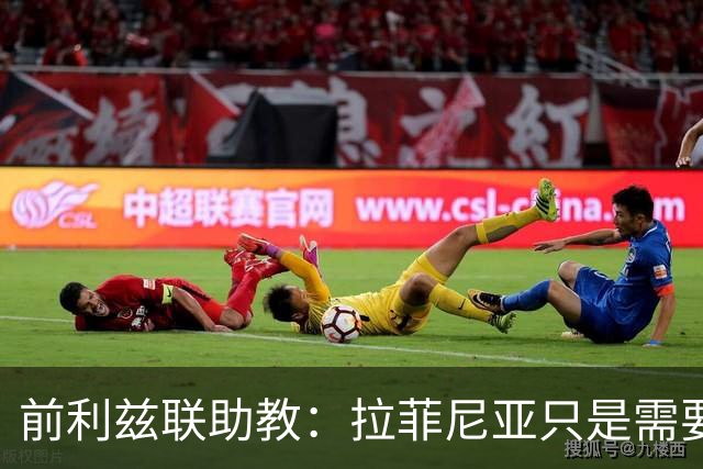 前利兹联助教：拉菲尼亚只是需要舞台，他能定义一个时代