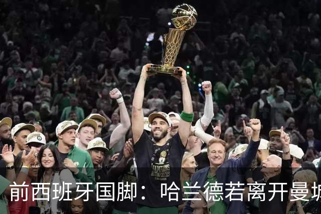 前西班牙国脚：哈兰德若离开曼城，巴萨比皇马更适合他
