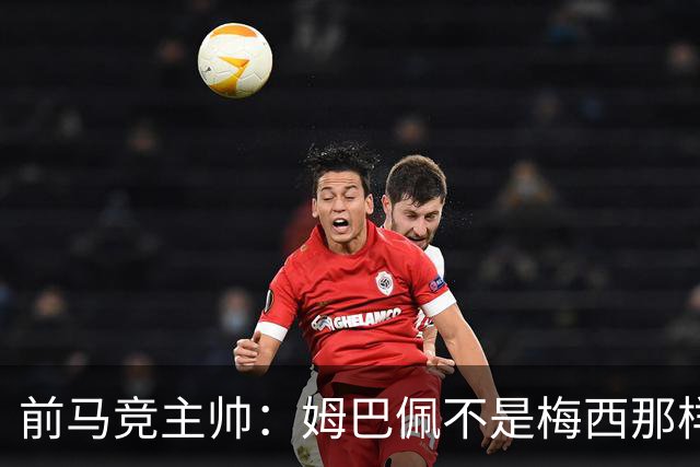 前马竞主帅：姆巴佩不是梅西那样的领袖；目前阿根廷也缺领袖