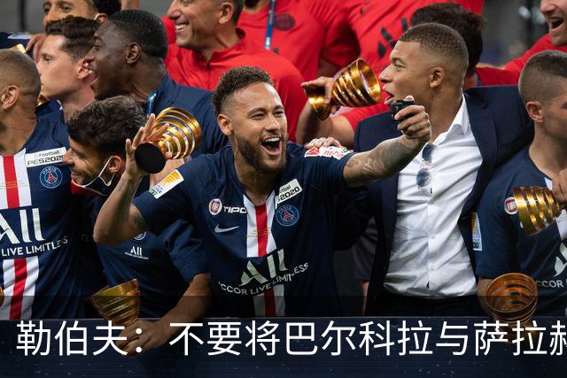 勒伯夫：不要将巴尔科拉与萨拉赫比较，他们身边队友和环境都不同