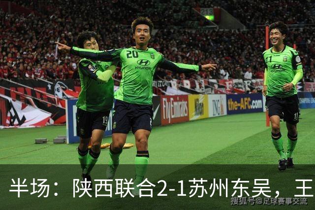 半场：陕西联合2-1苏州东吴，王世杰、塞尔马尼破门，米尔扎提闪击