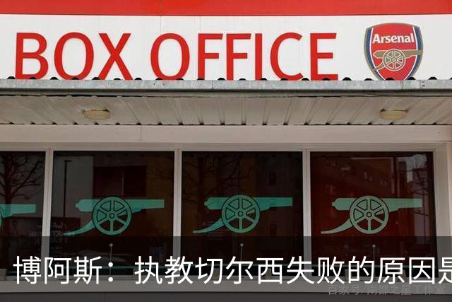 博阿斯：执教切尔西失败的原因是不灵活，大牌球员需特殊对待