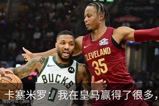 卡塞米罗：我在皇马赢得了很多，但我最看重的是赢得了尊重