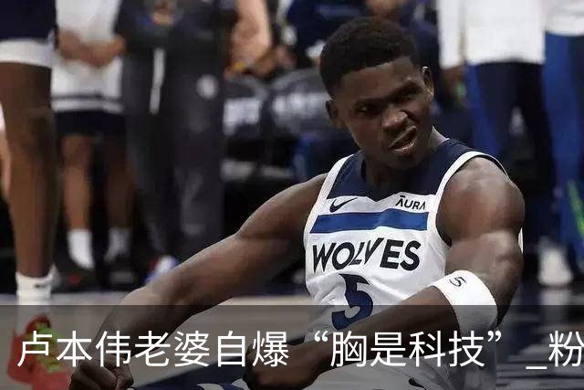 卢本伟老婆自爆“胸是科技” 粉丝玩梗送卡布奇诺
