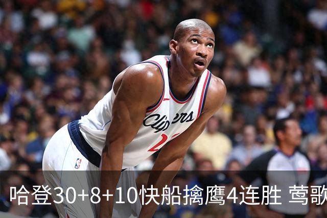 哈登30+8+10快船擒鹰4连胜 莺歌41分鹈鹕屠龙