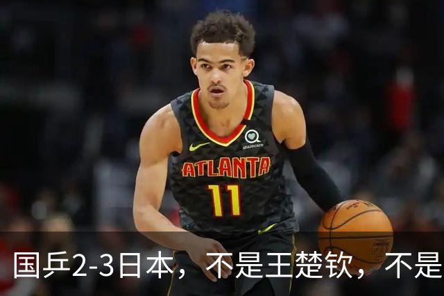 国乒2-3日本，不是王楚钦，不是温瑞博，亚运丢冠揪出第一责任人