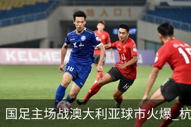 国足主场战澳大利亚球市火爆 杭州已经准备好了！