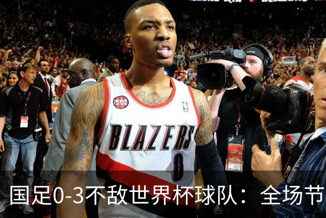 国足0-3不敌世界杯球队：全场节奏慢半拍，后卫防守失误频现