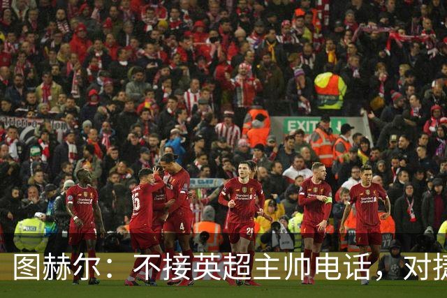 图赫尔：不接英超主帅电话，对捷克必须全力争胜