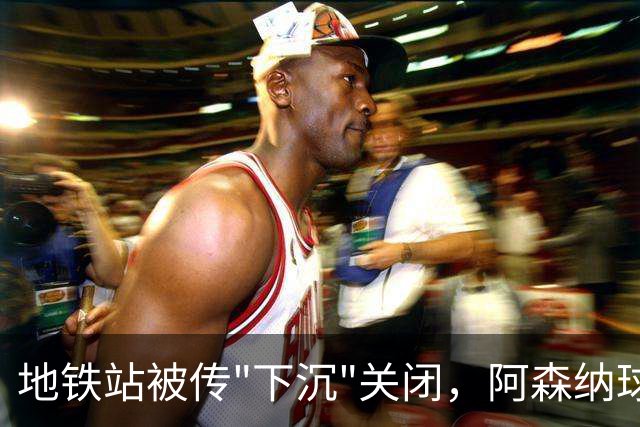 地铁站被传"下沉"关闭，阿森纳球迷差点赶不上球
