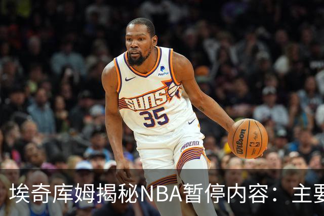 埃奇库姆揭秘NBA暂停内容：主要解决当下问题 还要记住暂停后战术