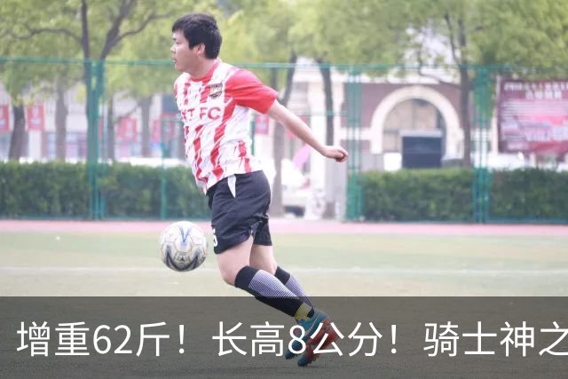 增重62斤！长高8公分！骑士神之抄底？