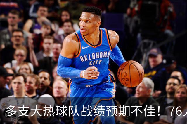 多支大热球队战绩预期不佳！76人50胜&热火仅46胜&尼克斯53胜