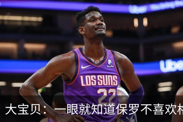 大宝贝：一眼就知道保罗不喜欢格里芬&小乔丹 保罗作为老将该担责