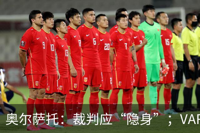 奥尔萨托：裁判应“隐身”；VAR是为清晰明显的错判设立的