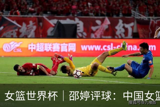 女篮世界杯｜邵婷评球：中国女篮的收获不止于胜负