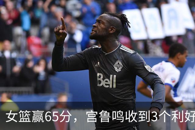 女篮赢65分，宫鲁鸣收到3个利好消息！