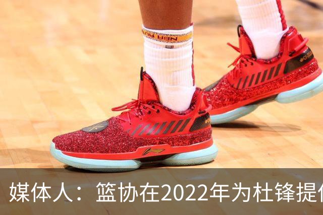 媒体人：篮协在2022年为杜锋提供千万级别的合同 年限直到28年