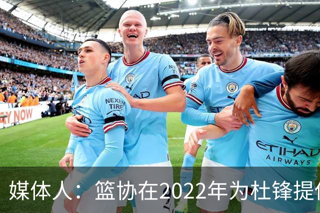 媒体人：篮协在2022年为杜锋提供千万级别的合同 年限直到28年