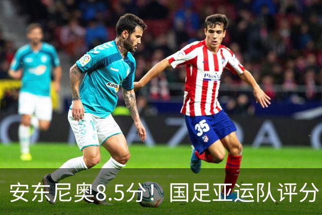 安东尼奥8.5分！国足亚运队评分：李昊10分 张玉宁第三！0人不及格