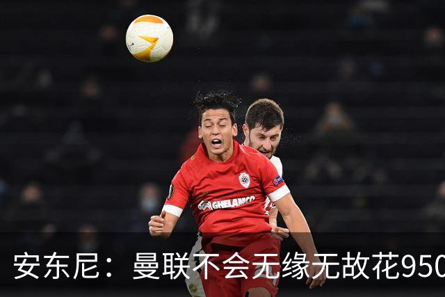 安东尼：曼联不会无缘无故花9500万欧买我，这也确实影响了我
