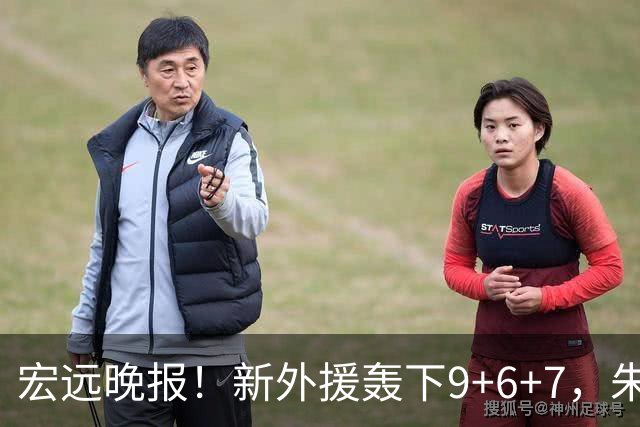 宏远晚报！新外援轰下9+6+7，朱芳雨携手恩师重出江湖，胡明轩深夜发声
