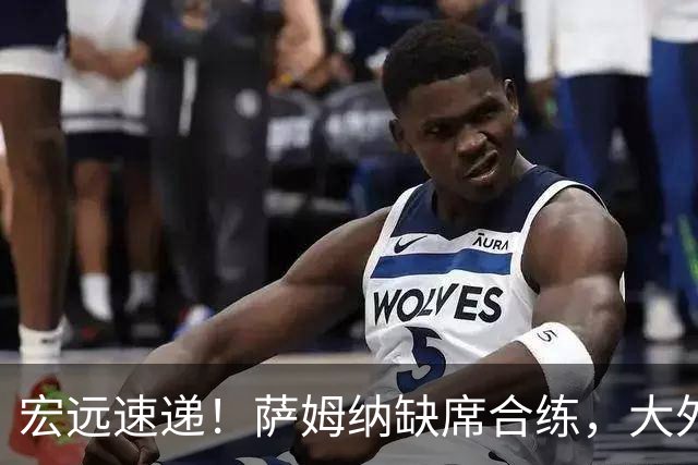 宏远速递！萨姆纳缺席合练，大外援保密，周鹏只当球员真相揭晓