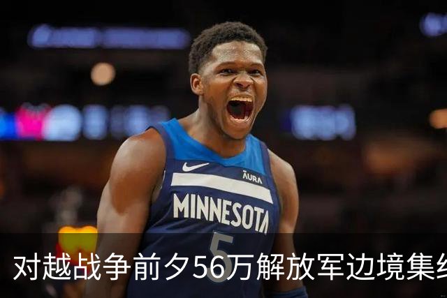 对越战争前夕56万解放军边境集结，许世友已定战术：牛刀杀鸡！