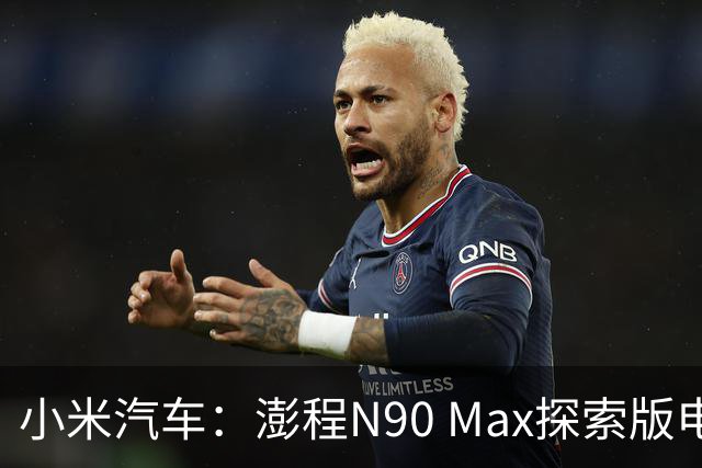 小米汽车：澎程N90 Max探索版电动升降顶舱 国内SUV唯一原生！