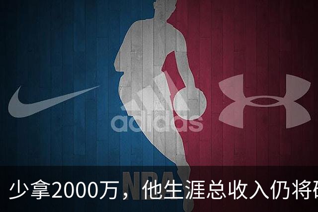 少拿2000万，他生涯总收入仍将破6亿成NBA历史第一