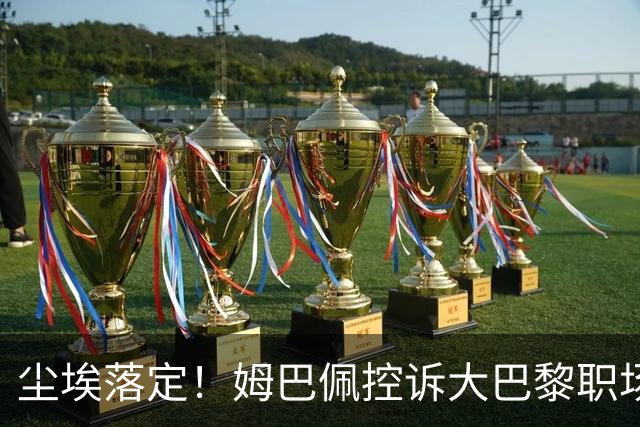 尘埃落定！姆巴佩控诉大巴黎职场霸凌被驳回，6100万薪资却到手