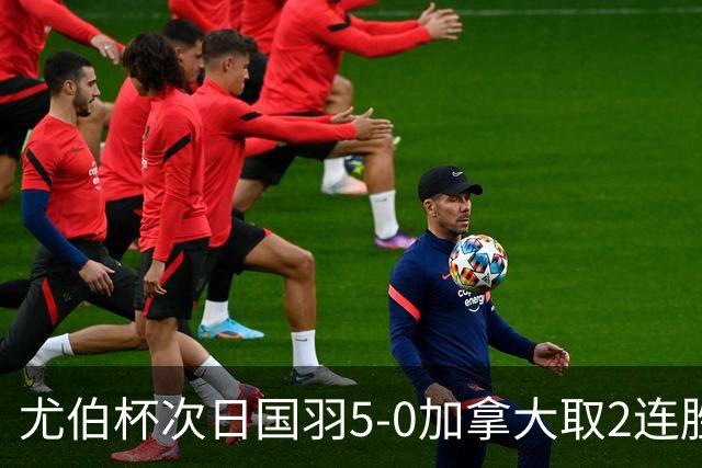 尤伯杯次日国羽5-0加拿大取2连胜 新组合亮相拿分