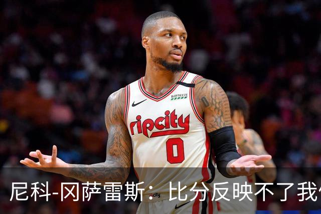 尼科-冈萨雷斯：比分反映不了我们的表现，我对球队有信心